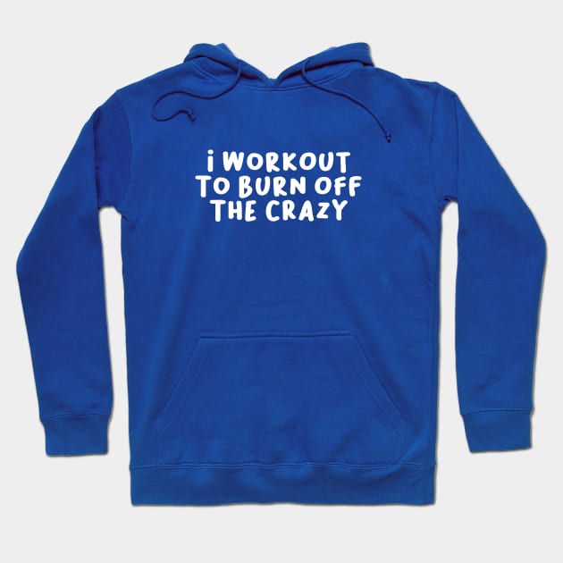 I Workout to Burn Off The Crazy, Funny Saying Hoodie by artestygraphic